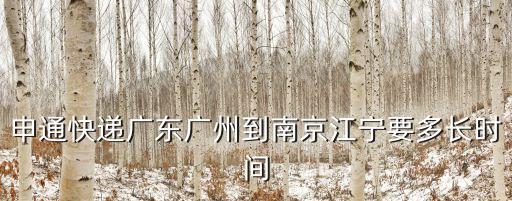 江寧到廣州要多久，申通快遞廣東廣州到南京江寧要多長(zhǎng)時(shí)間