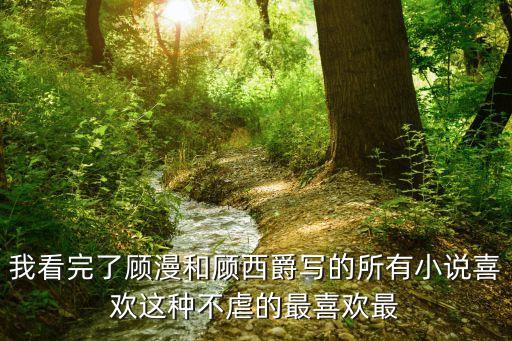 最美遇見你顧西爵，我看完了顧漫和顧西爵寫的所有小說喜歡這種不虐的最喜歡最