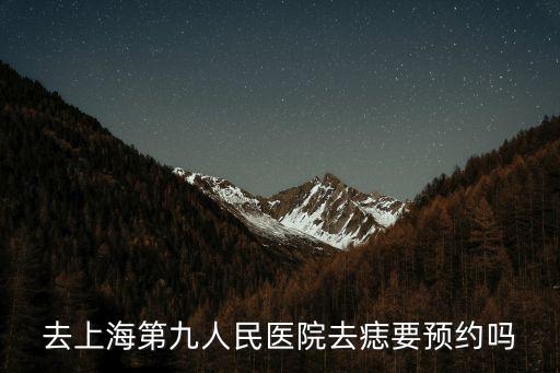 上海市第九人民醫(yī)院點痣預(yù)約，去上海第九人民醫(yī)院去痣要預(yù)約嗎