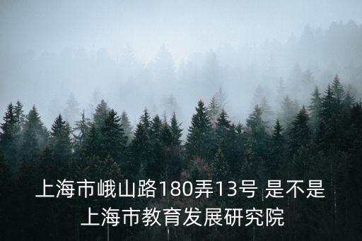 上海市峨山路180弄13號 是不是 上海市教育發展研究院