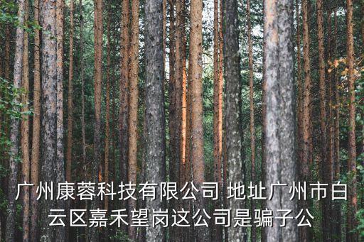 廣州康蓉科技有限公司 地址廣州市白云區(qū)嘉禾望崗這公司是騙子公