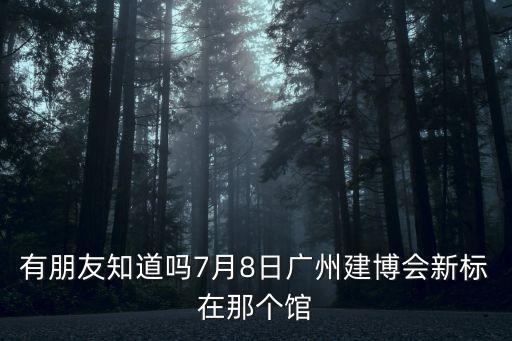 有朋友知道嗎7月8日廣州建博會新標在那個館
