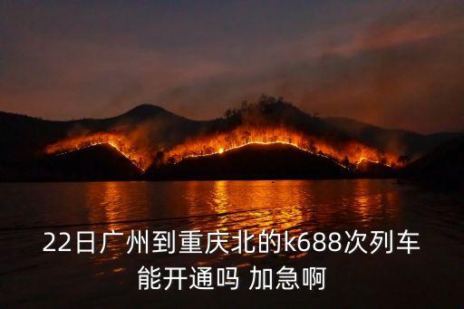22日廣州到重慶北的k688次列車能開通嗎 加急啊