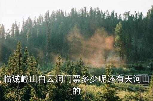 臨城崆山白云洞門票多少呢還有天河山的