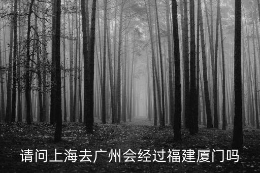 請問上海去廣州會經(jīng)過福建廈門嗎