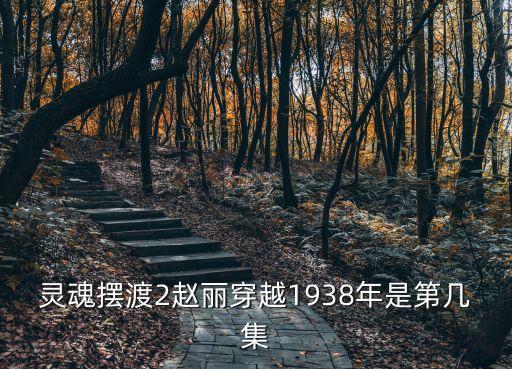 靈魂擺渡舊事，靈魂擺渡2趙麗穿越1938年是第幾集