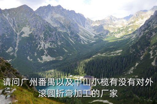 請(qǐng)問(wèn)廣州番禺以及中山小欖有沒(méi)有對(duì)外滾圓折彎加工的廠家