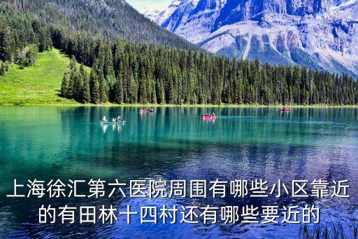 上海徐匯第六醫(yī)院周圍有哪些小區(qū)靠近的有田林十四村還有哪些要近的