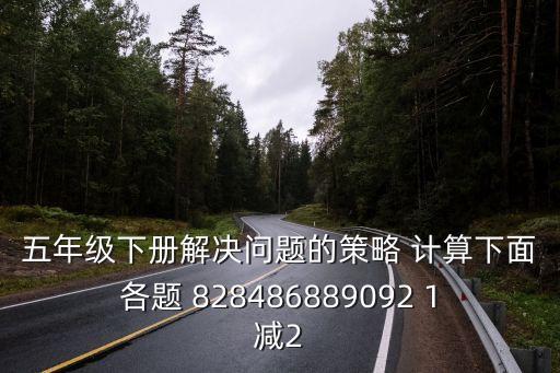五年級解決問題，五年級下冊解決問題的策略 計算下面各題 828486889092 1減2
