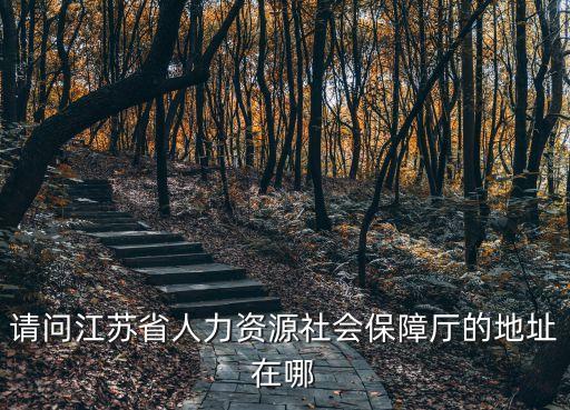 江蘇省社保局，請問江蘇省人力資源社會保障廳的地址在哪