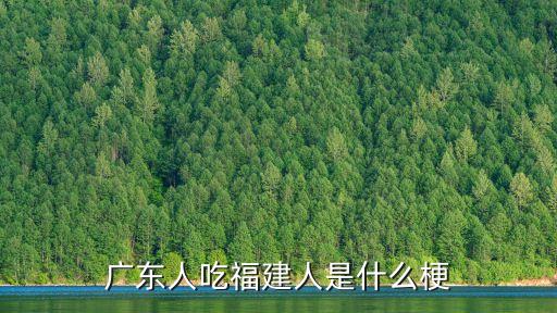 廣東人吃福建人是什么梗