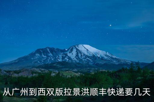 從西雙版納到廣州快遞要幾天，從廣東省廣州市到西雙版納的快遞需要多長時間