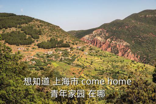 想知道 上海市 come home青年家園 在哪