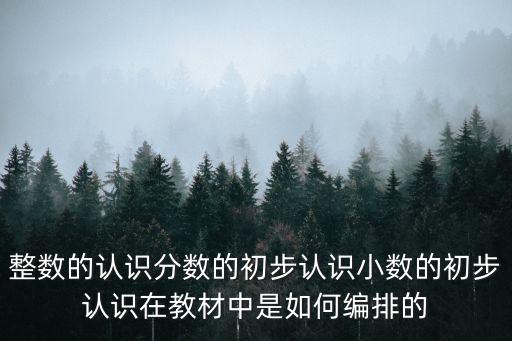 整數(shù)的認(rèn)識分?jǐn)?shù)的初步認(rèn)識小數(shù)的初步認(rèn)識在教材中是如何編排的