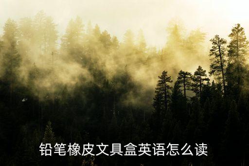 鉛筆盒英語怎么讀，鉛筆盒 英文怎么念