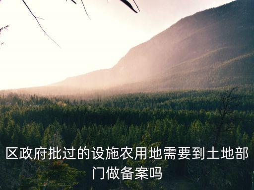 區(qū)政府批過的設(shè)施農(nóng)用地需要到土地部門做備案嗎