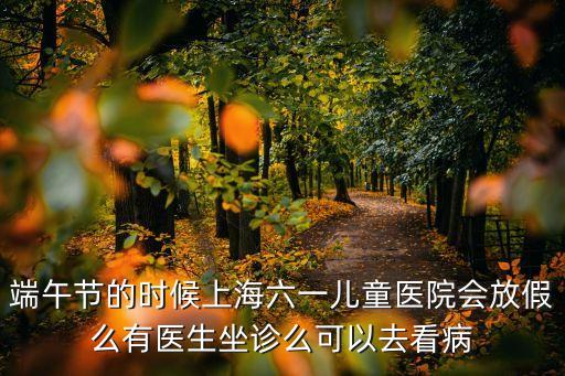 端午節的時候上海六一兒童醫院會放假么有醫生坐診么可以去看病