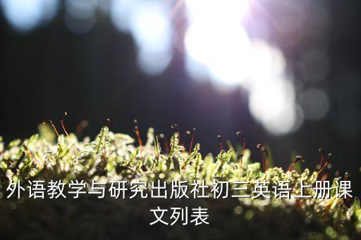 初三英語課文，外語教學與研究出版社初三英語上冊課文列表