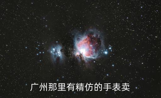 廣州地攤上的高仿表，廣州那里有精仿的手表賣