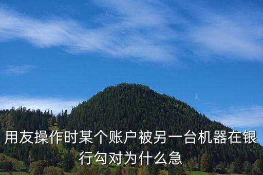 用友操作時(shí)某個(gè)賬戶被另一臺(tái)機(jī)器在銀行勾對(duì)為什么急