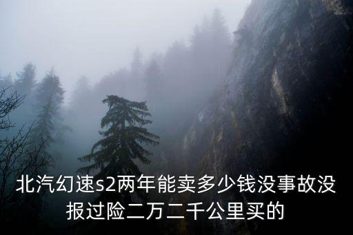 廣州北汽幻速二手車，北汽幻速s2兩年能賣多少錢沒事故沒報過險二萬二千公里買的