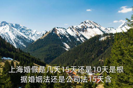 上海婚假是幾天15天還是10天是根據婚姻法還是公司法15天含