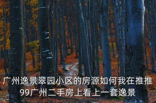 廣州逸景翠園小區的房源如何我在推推99廣州二手房上看上一套逸景