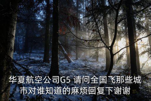 華夏航空公司G5 請問全國飛那些城市對誰知道的麻煩回復(fù)下謝謝