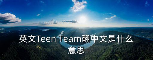 英文Teen Team翻中文是什么意思