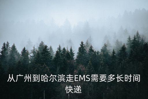 從廣州到哈爾濱走EMS需要多長時間快遞