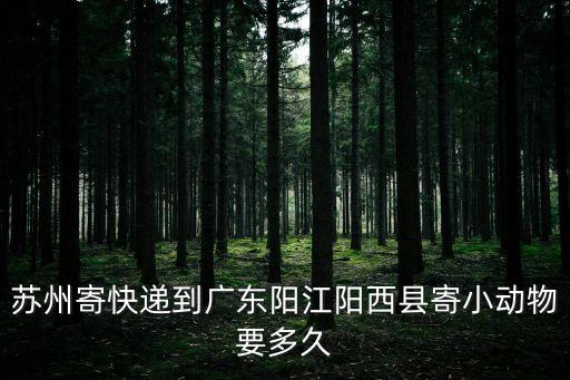 蘇州寄快遞到廣東陽江陽西縣寄小動(dòng)物要多久