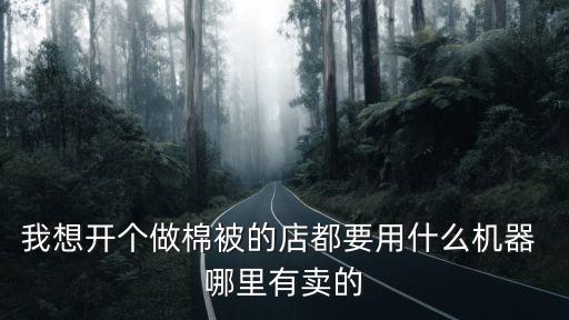 我想開個做棉被的店都要用什么機器 哪里有賣的