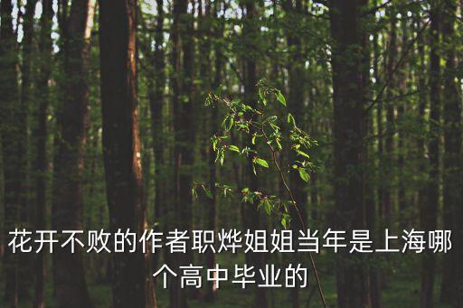 花開不敗的作者職燁姐姐當(dāng)年是上海哪個(gè)高中畢業(yè)的