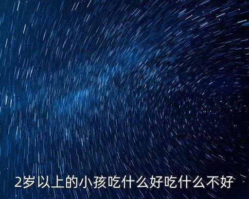 2歲以上的小孩吃什么好吃什么不好