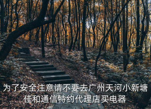 為了安全注意請(qǐng)不要去廣州天河小新塘佳和通信特約代理店買(mǎi)電器