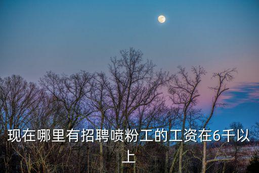 現在哪里有招聘噴粉工的工資在6千以上