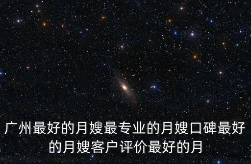 廣州最好的月嫂最專業(yè)的月嫂口碑最好的月嫂客戶評(píng)價(jià)最好的月