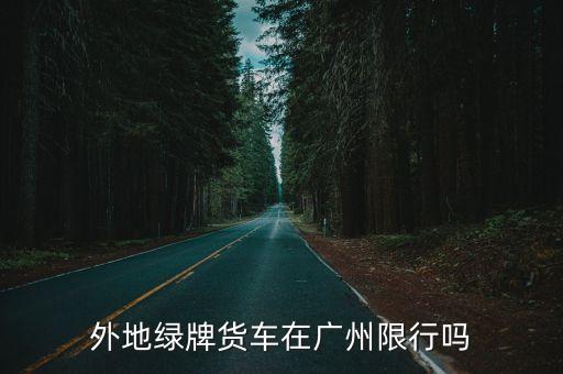 廣州綠牌貨車限行早晚高峰嗎，廣州市荔灣區荔灣廣場南塔貨車限行嗎
