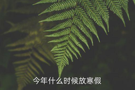 今年什么時(shí)候放寒假，今年寒假什么時(shí)候放