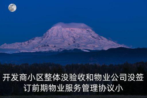 開發商小區整體沒驗收和物業公司沒簽訂前期物業服務管理協議小