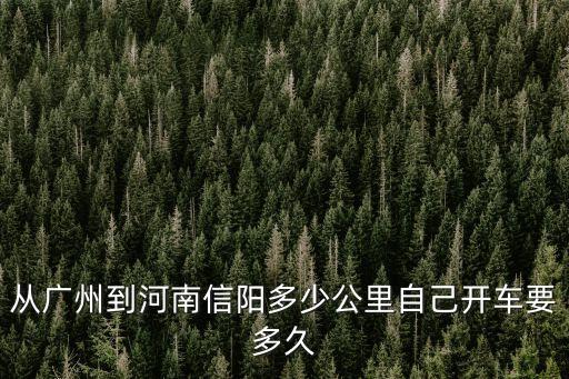 廣州到河南信陽有多少公里，廣州到河南信陽市多少路程