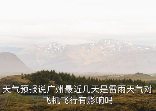 天氣預報說廣州最近幾天是雷雨天氣對飛機飛行有影響嗎