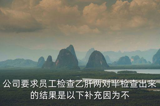 公司要求員工檢查乙肝兩對半檢查出來的結果是以下補充因為不