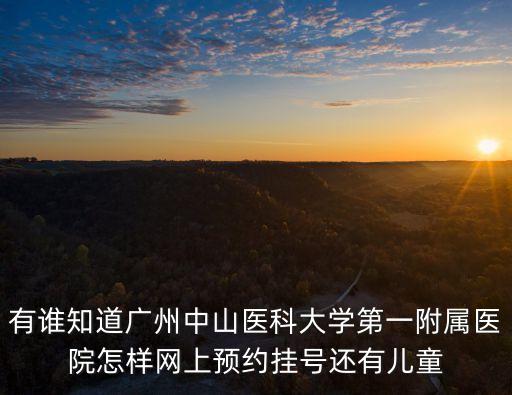 有誰知道廣州中山醫科大學第一附屬醫院怎樣網上預約掛號還有兒童