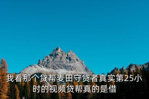 我看那個(gè)貸幫麥田守貸者真實(shí)第25小時(shí)的視頻貸幫真的是借