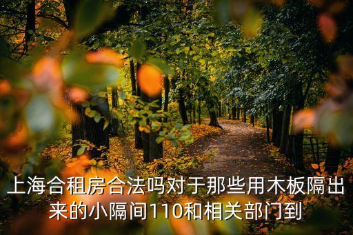 上海市租房合法嗎，上海合租房合法嗎對于那些用木板隔出來的小隔間110和相關部門到