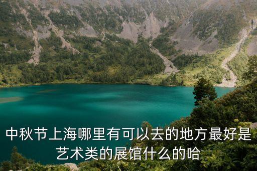 上海市紅廟藝術展覽館，中秋節上海哪里有可以去的地方最好是藝術類的展館什么的哈