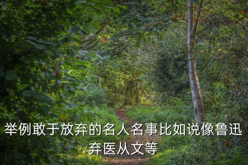 舉例敢于放棄的名人名事比如說像魯迅棄醫從文等