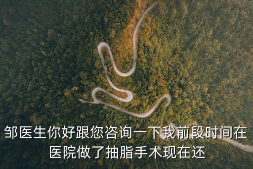 鄒醫(yī)生你好跟您咨詢一下我前段時間在醫(yī)院做了抽脂手術(shù)現(xiàn)在還