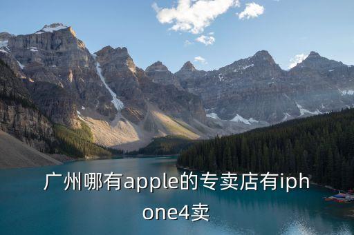 廣州哪有apple的專賣店有iphone4賣
